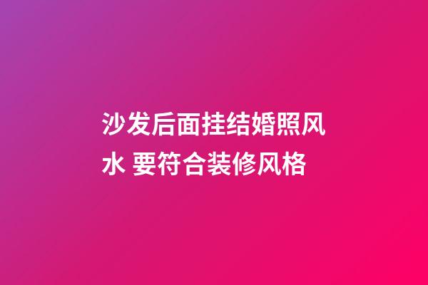 沙发后面挂结婚照风水 要符合装修风格